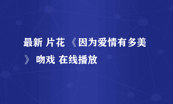 最新 片花 《因为爱情有多美》 吻戏 在线播放