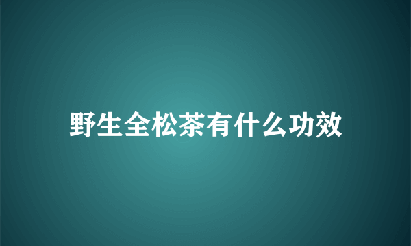 野生全松茶有什么功效