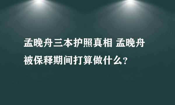 孟晚舟三本护照真相 孟晚舟被保释期间打算做什么？