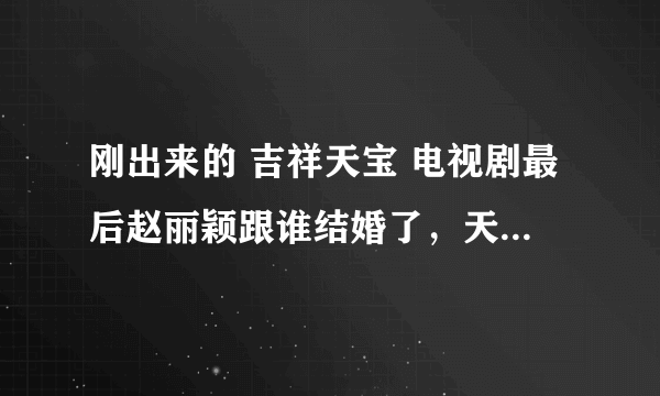 刚出来的 吉祥天宝 电视剧最后赵丽颖跟谁结婚了，天宝又跟谁结婚了