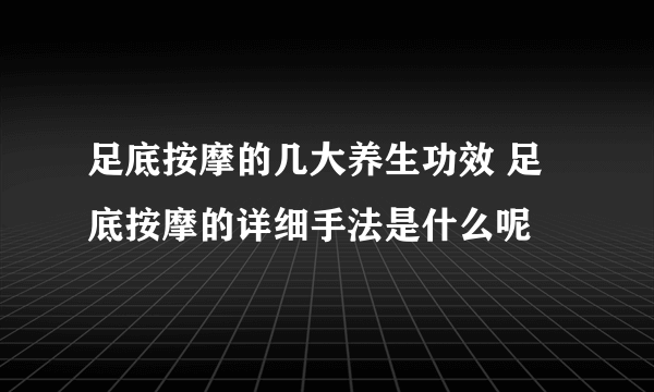 足底按摩的几大养生功效 足底按摩的详细手法是什么呢