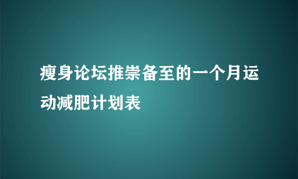 瘦身论坛推崇备至的一个月运动减肥计划表