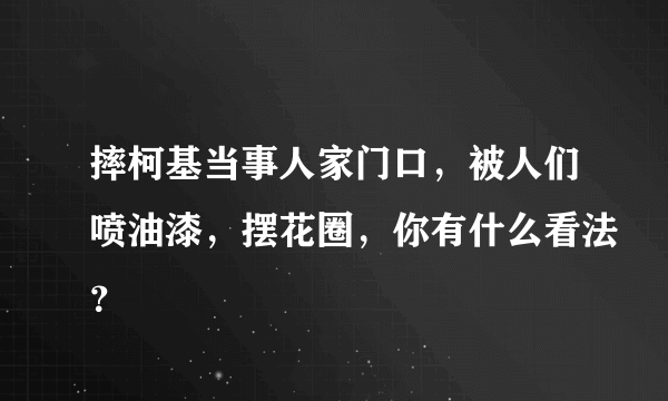 摔柯基当事人家门口，被人们喷油漆，摆花圈，你有什么看法？