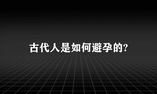 古代人是如何避孕的?