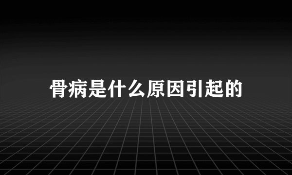 骨病是什么原因引起的