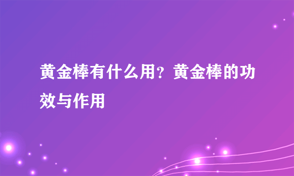 黄金棒有什么用？黄金棒的功效与作用