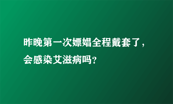 昨晚第一次嫖娼全程戴套了，会感染艾滋病吗？