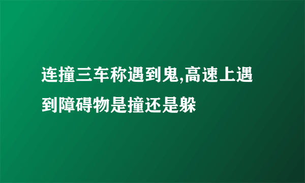 连撞三车称遇到鬼,高速上遇到障碍物是撞还是躲