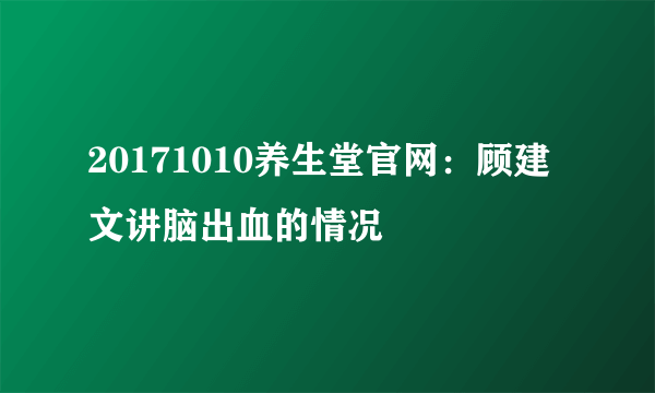 20171010养生堂官网：顾建文讲脑出血的情况