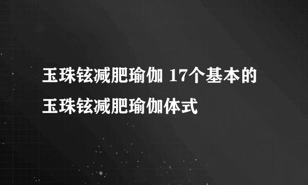 玉珠铉减肥瑜伽 17个基本的玉珠铉减肥瑜伽体式