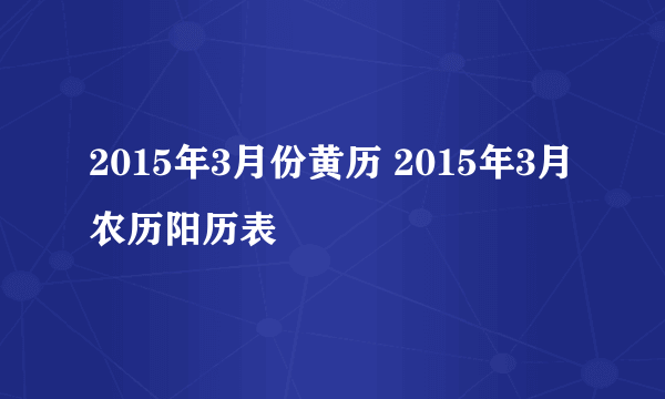 2015年3月份黄历 2015年3月农历阳历表