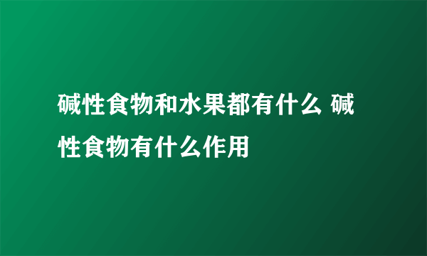 碱性食物和水果都有什么 碱性食物有什么作用