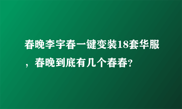 春晚李宇春一键变装18套华服，春晚到底有几个春春？