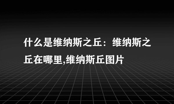 什么是维纳斯之丘：维纳斯之丘在哪里,维纳斯丘图片