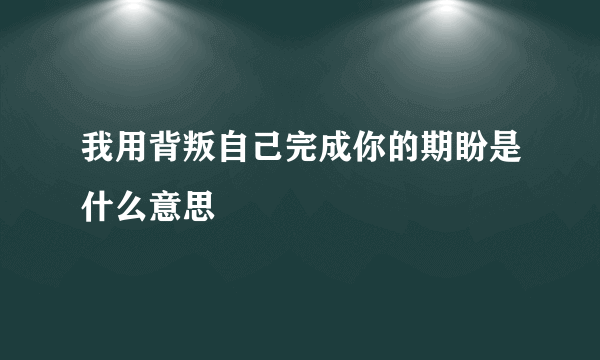 我用背叛自己完成你的期盼是什么意思