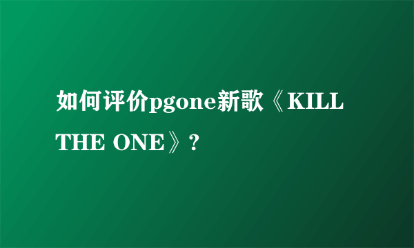 如何评价pgone新歌《KILL THE ONE》?