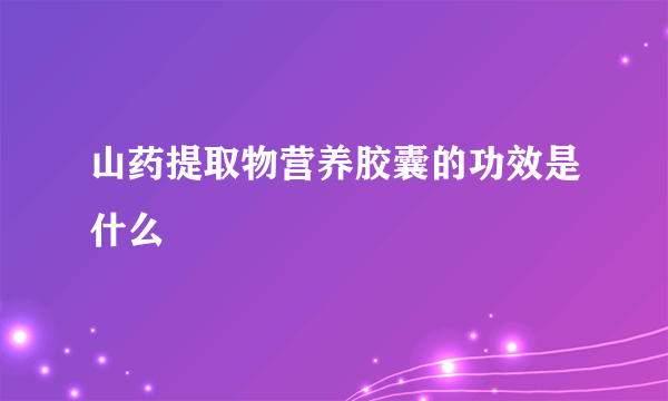 山药提取物营养胶囊的功效是什么