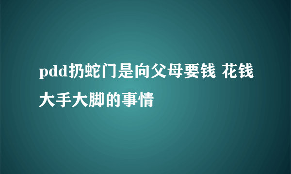 pdd扔蛇门是向父母要钱 花钱大手大脚的事情 