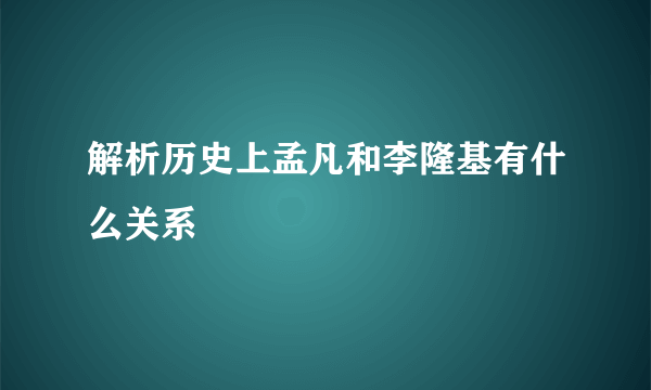 解析历史上孟凡和李隆基有什么关系