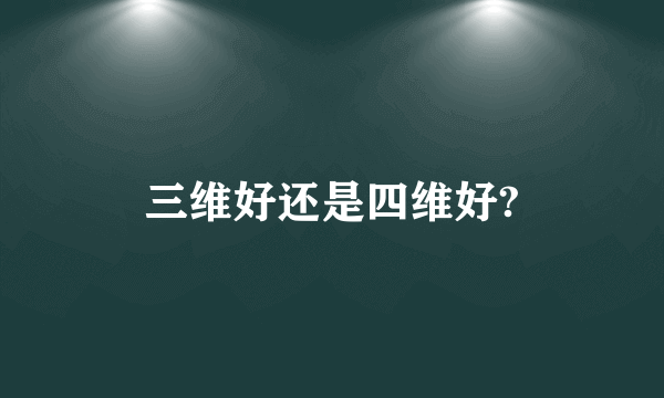 三维好还是四维好?