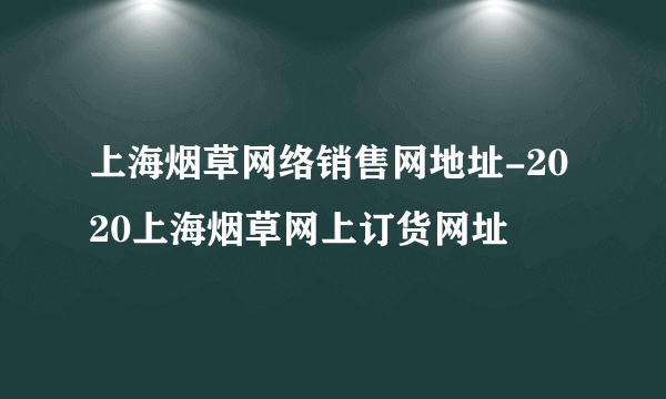 上海烟草网络销售网地址-2020上海烟草网上订货网址