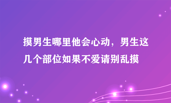 摸男生哪里他会心动，男生这几个部位如果不爱请别乱摸