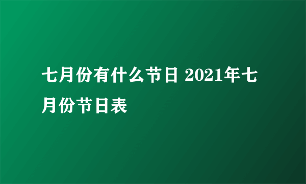 七月份有什么节日 2021年七月份节日表