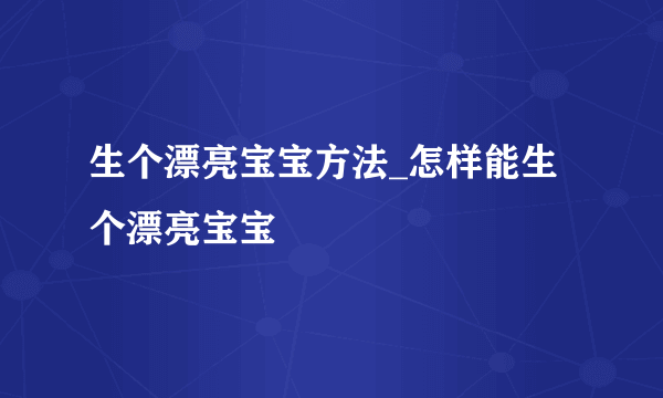 生个漂亮宝宝方法_怎样能生个漂亮宝宝