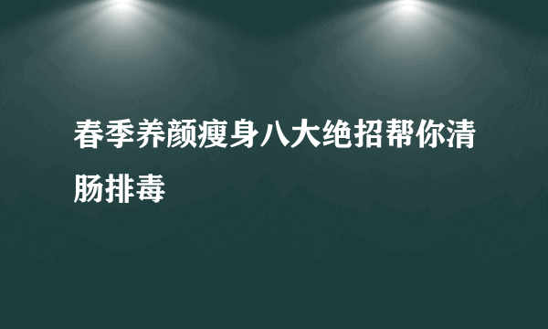 春季养颜瘦身八大绝招帮你清肠排毒