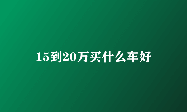 15到20万买什么车好