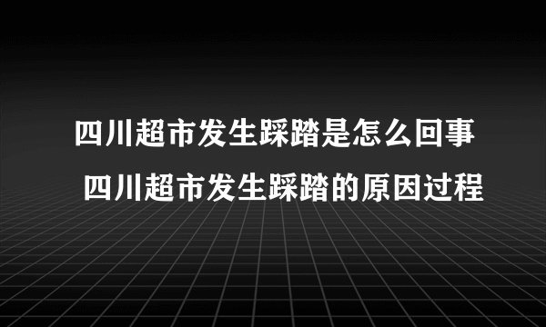 四川超市发生踩踏是怎么回事 四川超市发生踩踏的原因过程