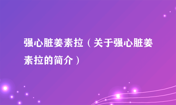 强心脏姜素拉（关于强心脏姜素拉的简介）