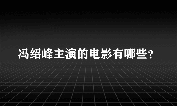 冯绍峰主演的电影有哪些？