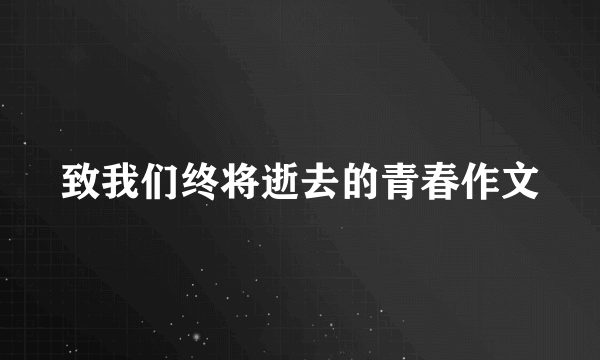 致我们终将逝去的青春作文