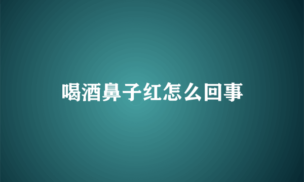 喝酒鼻子红怎么回事