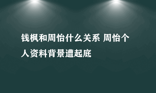 钱枫和周怡什么关系 周怡个人资料背景遭起底