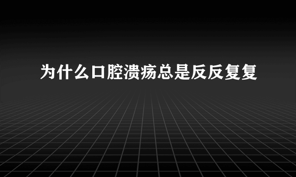 为什么口腔溃疡总是反反复复