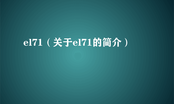 el71（关于el71的简介）