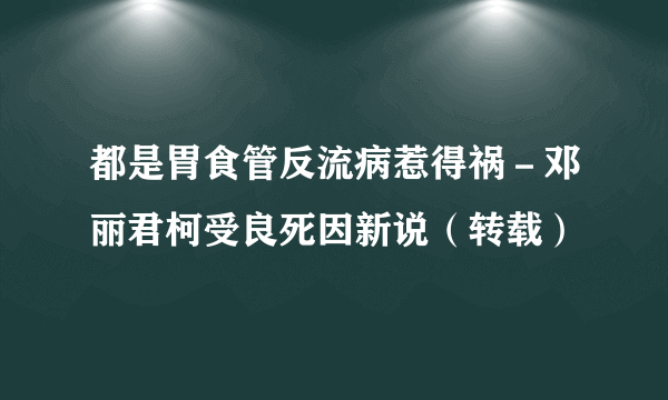 都是胃食管反流病惹得祸－邓丽君柯受良死因新说（转载）