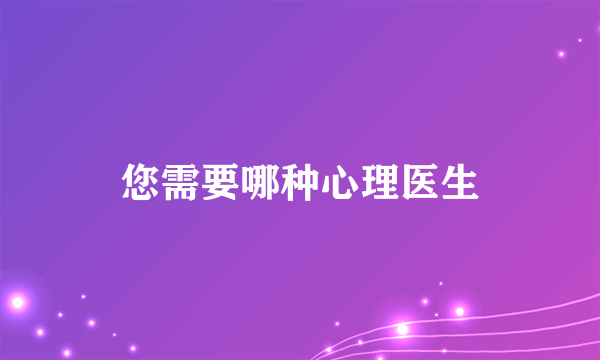 您需要哪种心理医生