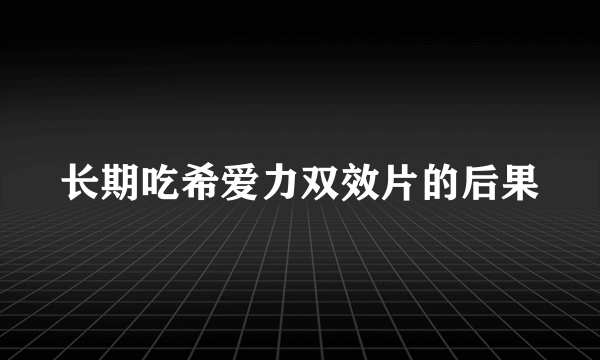 长期吃希爱力双效片的后果