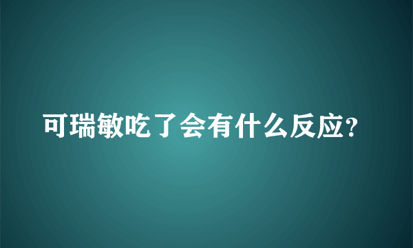 可瑞敏吃了会有什么反应？