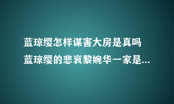 蓝琼缨怎样谋害大房是真吗 蓝琼缨的悲哀黎婉华一家是被暗算的吗