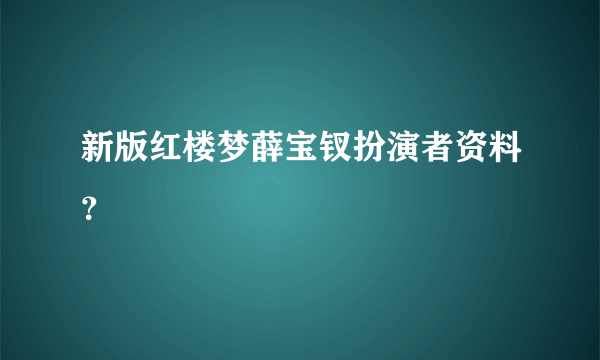 新版红楼梦薛宝钗扮演者资料？