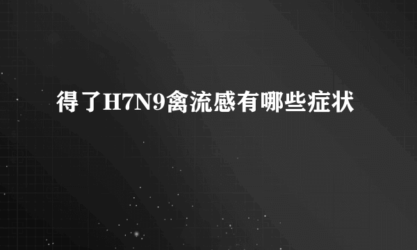 得了H7N9禽流感有哪些症状