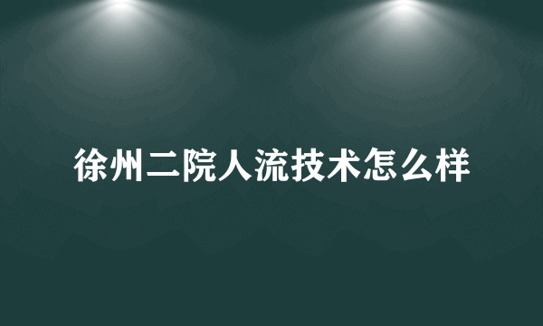 徐州二院人流技术怎么样