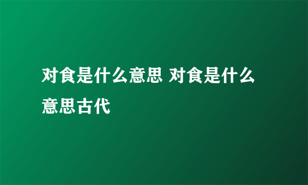 对食是什么意思 对食是什么意思古代