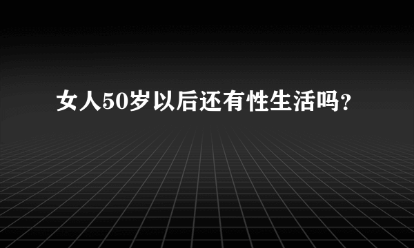 女人50岁以后还有性生活吗？