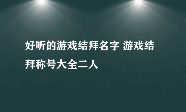 好听的游戏结拜名字 游戏结拜称号大全二人