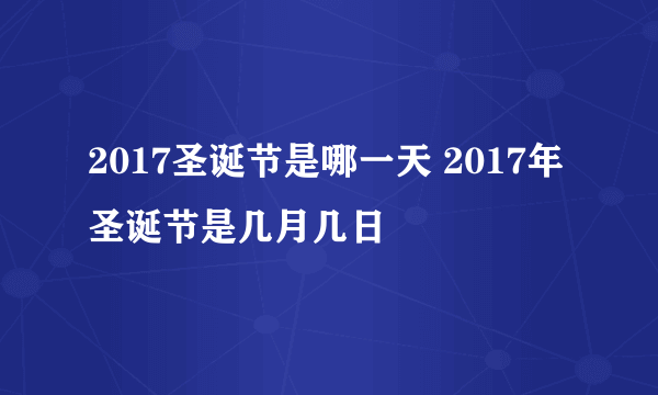 2017圣诞节是哪一天 2017年圣诞节是几月几日